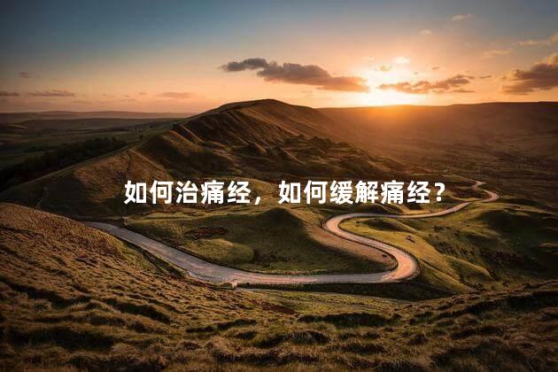 如何治痛经，如何缓解痛经？
