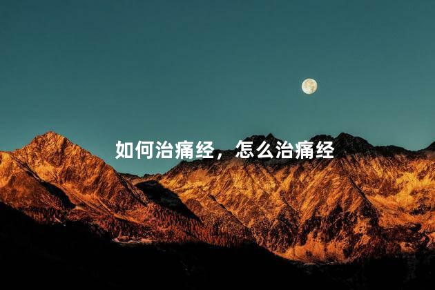 如何治痛经，怎么治痛经