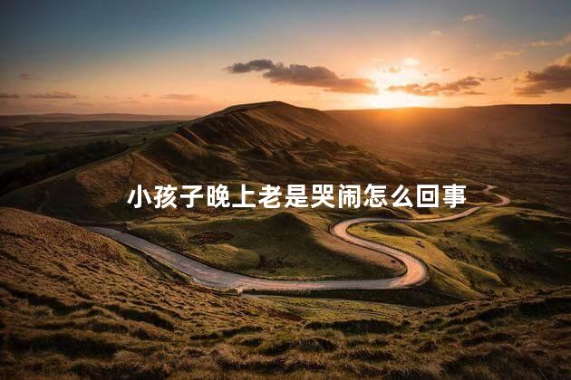 小孩子晚上老是哭闹怎么回事，宝宝晚上总是哭闹是怎么回事