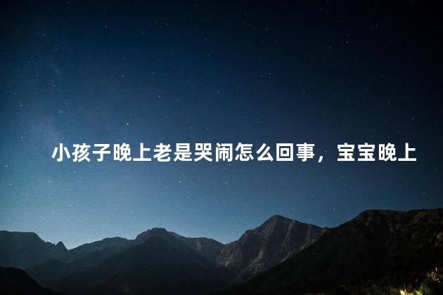小孩子晚上老是哭闹怎么回事，宝宝晚上总是哭闹是怎么回事