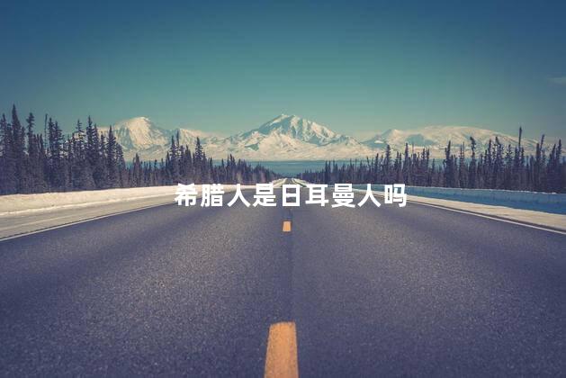 希腊人是日耳曼人吗，古希腊人是日耳曼人吗