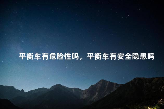 平衡车有危险性吗，平衡车有安全隐患吗