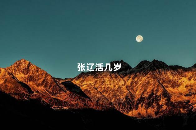 张辽活几岁，张辽是几岁死的