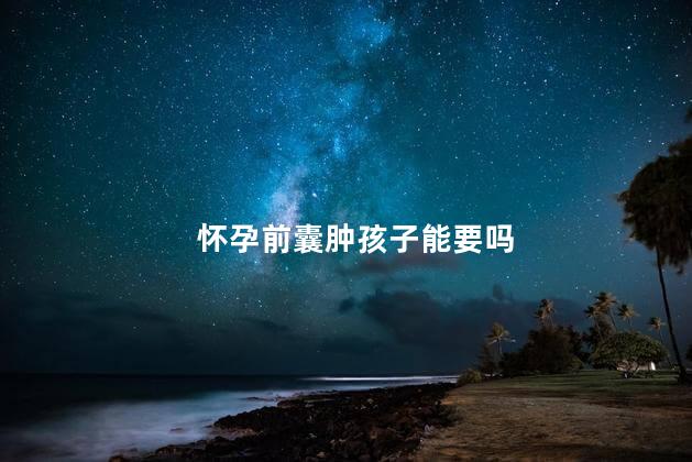 怀孕前囊肿孩子能要吗