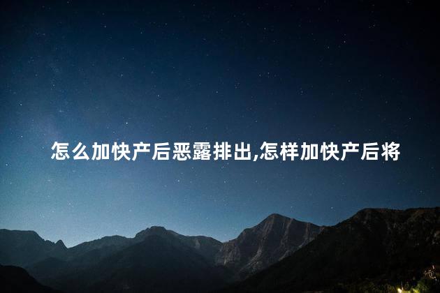 怎么加快产后恶露排出，怎样加快产后将恶露排出？