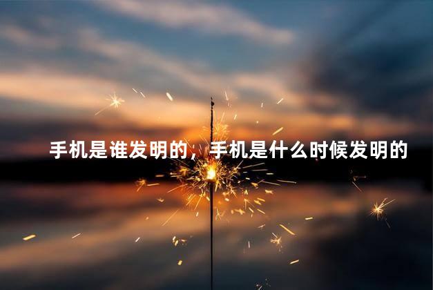 手机是谁发明的，手机是什么时候发明的