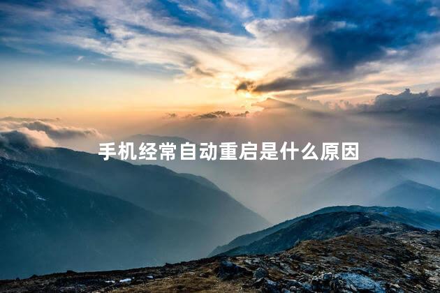 手机经常自动重启是什么原因，手机总是重启是什么原因