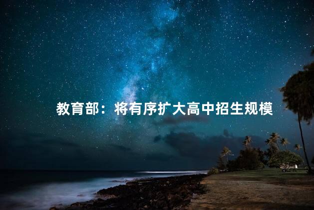 教育部：将有序扩大高中招生规模 未来发展具有重要意义