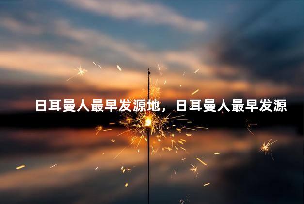 日耳曼人最早发源地，日耳曼人最早发源地是哪里