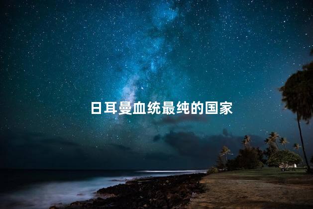 日耳曼血统最纯的国家，日耳曼人是哪国人