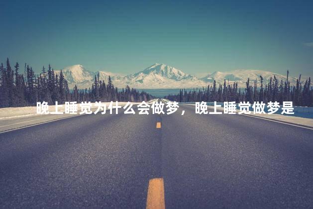 晚上睡觉为什么会做梦，晚上睡觉做梦是什么原因