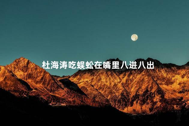 杜海涛吃蜈蚣在嘴里八进八出 杜海涛为节目效果挑战吃蜈蚣