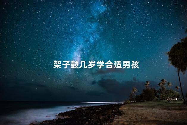 架子鼓几岁学合适男孩， 儿童架子鼓几岁学比较好