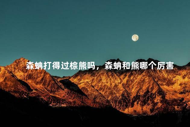 森蚺打得过棕熊吗，森蚺和熊哪个厉害