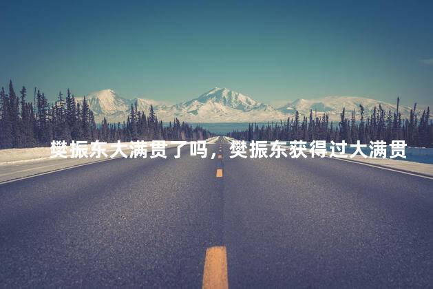 樊振东大满贯了吗，樊振东获得过大满贯吗