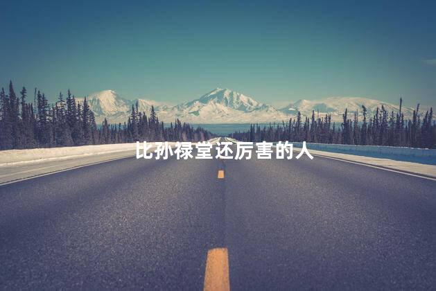比孙禄堂还厉害的人，比孙禄堂还厉害的人是谁