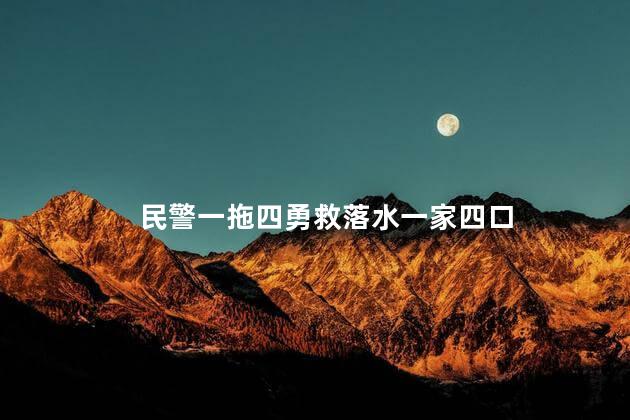 民警一拖四勇救落水一家四口 女子落水获救后将救人民警踹下河