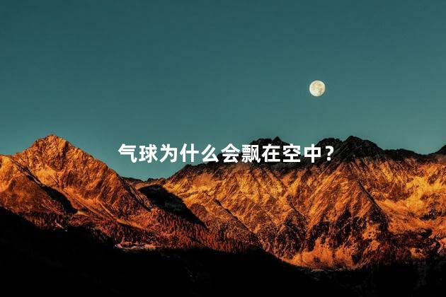 气球为什么会飘在空中？气球里面是什么气体