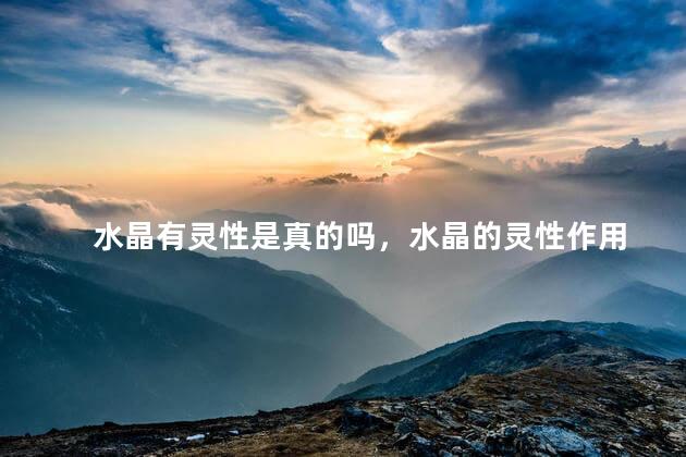 水晶有灵性是真的吗，水晶的灵性作用
