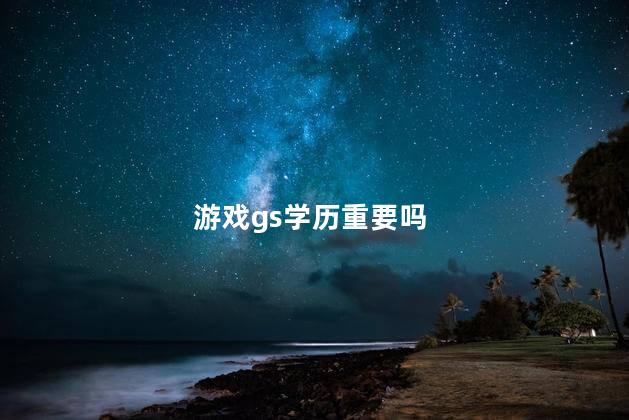 游戏gs学历重要吗