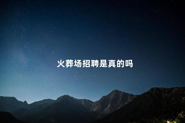 火葬场招聘是真的吗