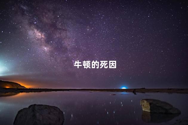 牛顿的死因，牛顿死因真相大白