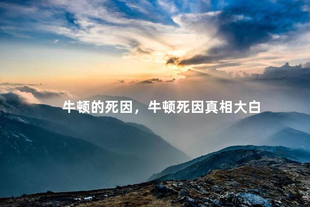 牛顿的死因，牛顿死因真相大白