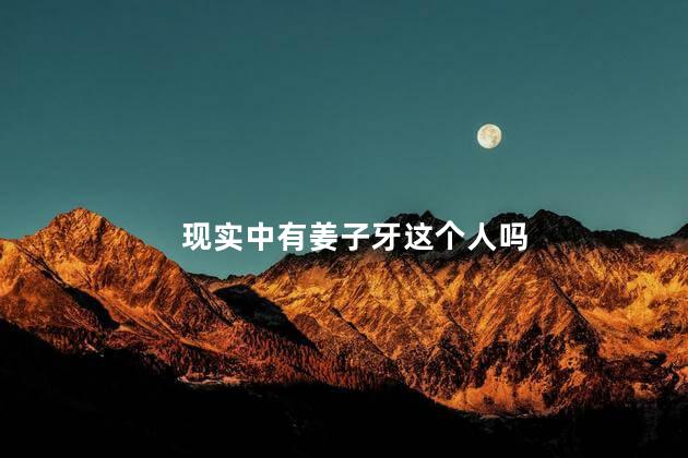 现实中有姜子牙这个人吗，真有姜子牙那样的人吗
