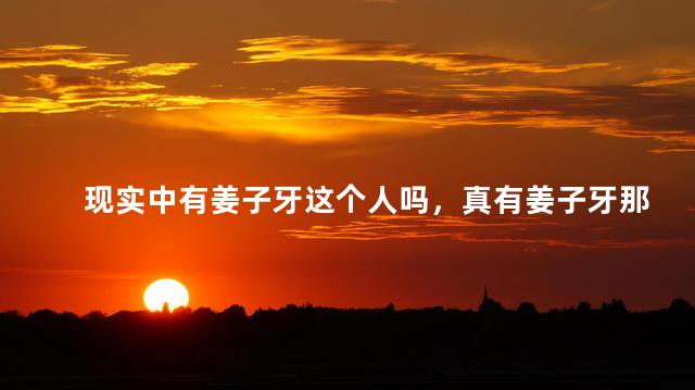 现实中有姜子牙这个人吗，真有姜子牙那样的人吗