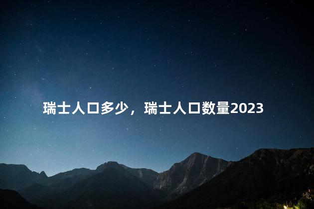 瑞士人口多少，瑞士人口数量2023