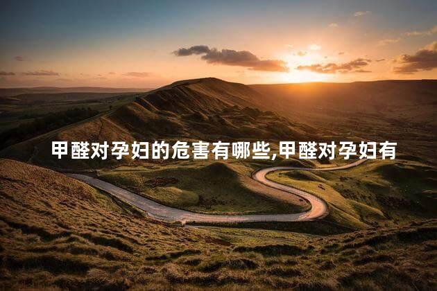 甲醛对孕妇的危害有哪些，甲醛对孕妇有哪些危害？