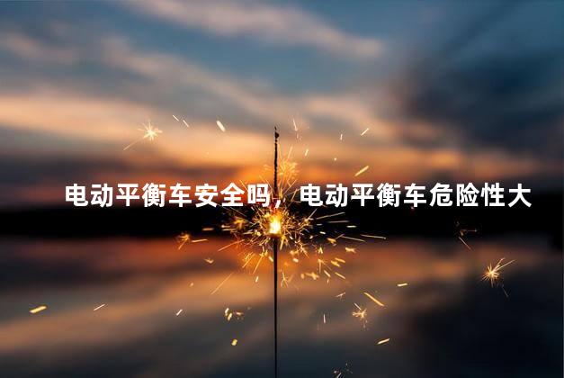 电动平衡车安全吗，电动平衡车危险性大吗