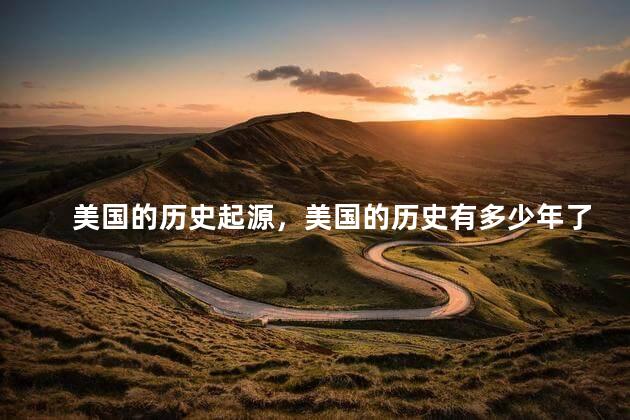 美国的历史起源，美国的历史有多少年了