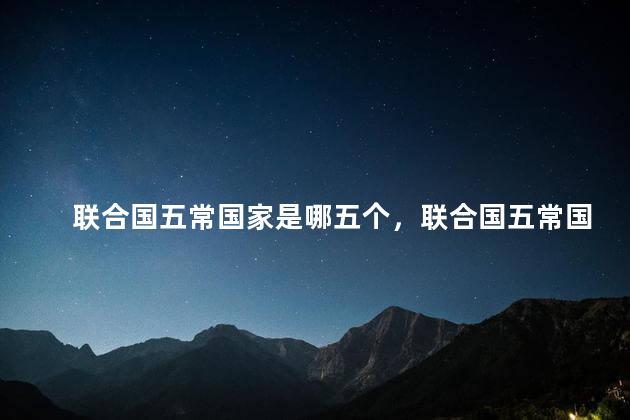 联合国五常国家是哪五个，联合国五常国家有什么用