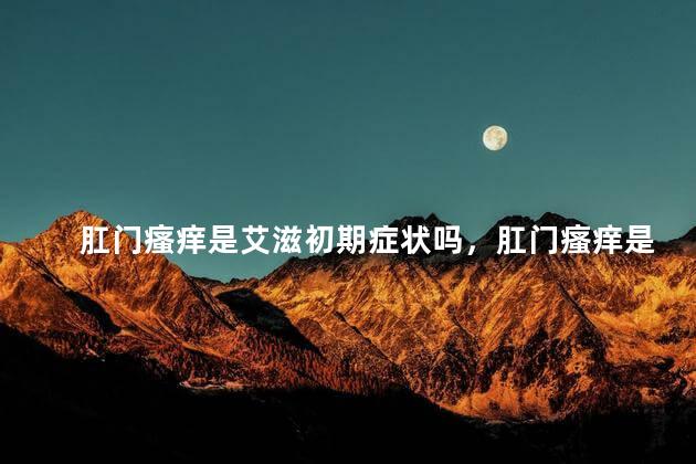 肛门瘙痒是艾滋初期症状吗，肛门瘙痒是不是艾滋初期病症