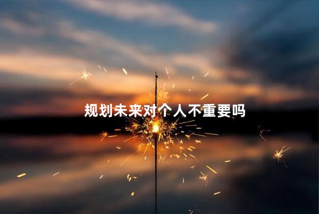 规划未来对个人不重要吗