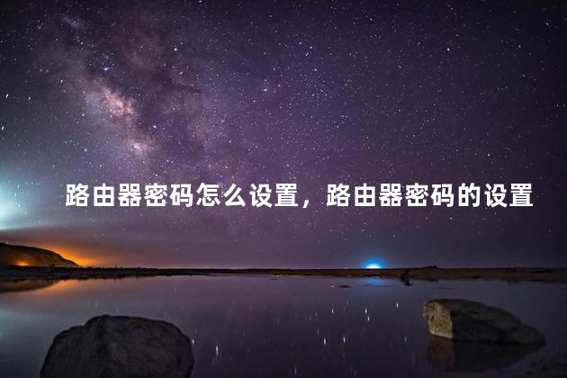 路由器密码怎么设置，路由器密码的设置办法？