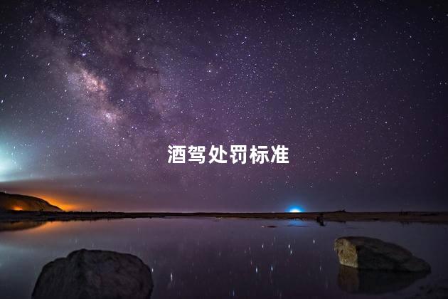 酒驾处罚标准，醉驾处罚标准