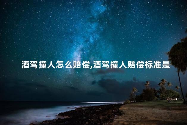 酒驾撞人怎么赔偿，酒驾撞人赔偿标准是怎样的