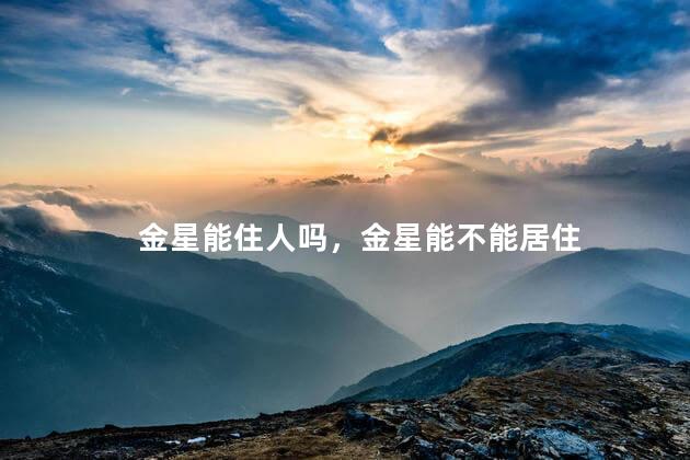 金星能住人吗，金星能不能居住
