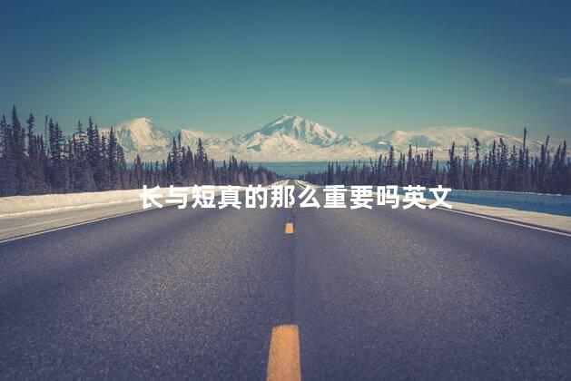 长与短真的那么重要吗英文
