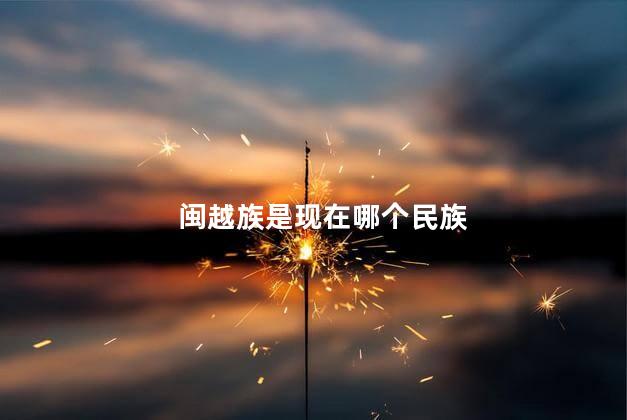 闽越族是现在哪个民族，闽越族是现在哪个民族人