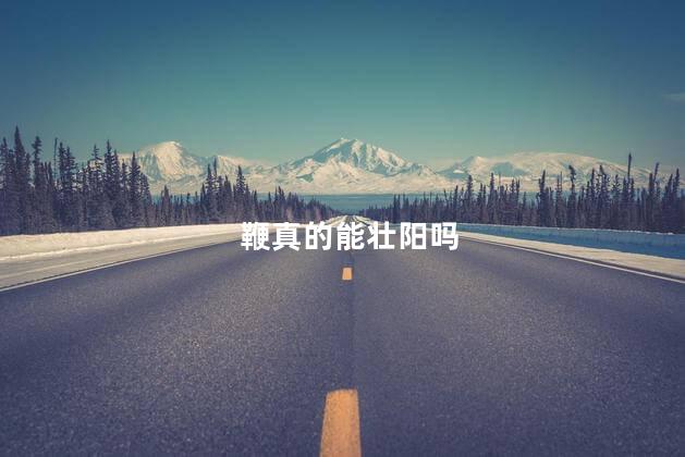 鞭真的能壮阳吗