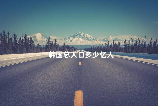 韩国总人口多少亿人，韩国总人口2023