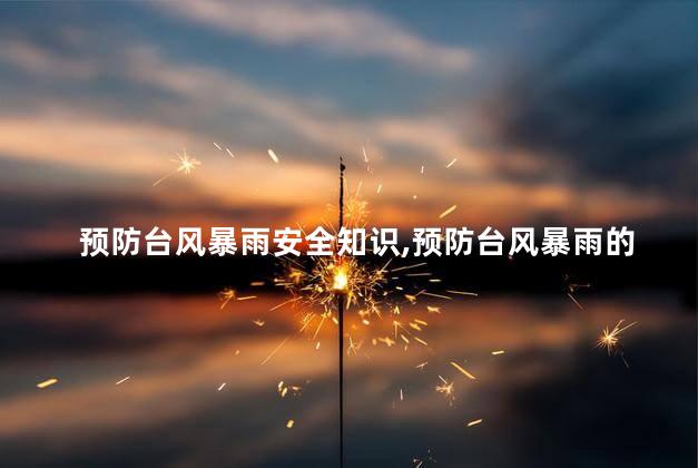 预防台风暴雨安全知识，预防台风暴雨的措施