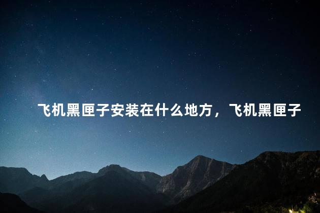 飞机黑匣子安装在什么地方，飞机黑匣子在什么地方安装？