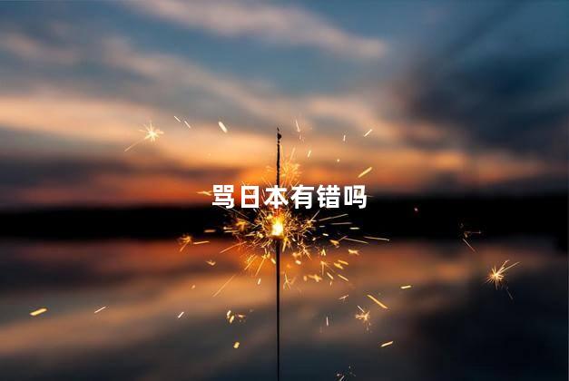 骂日本有错吗，骂日本对吗
