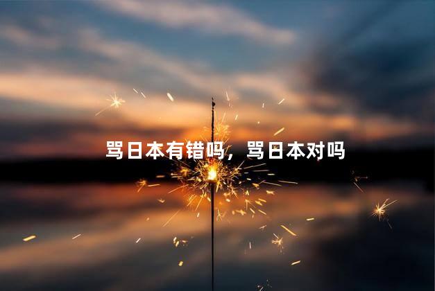 骂日本有错吗，骂日本对吗