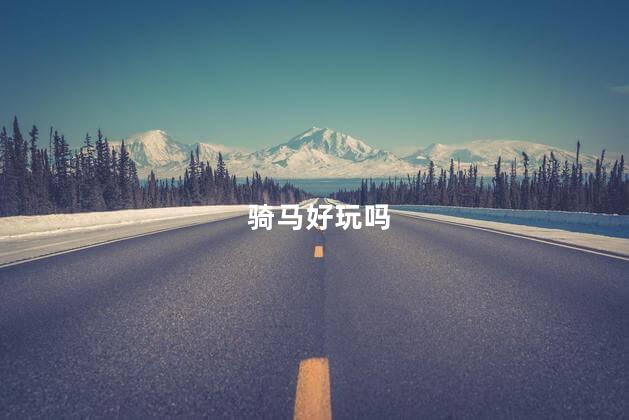 骑马好玩吗，骑马好不好玩