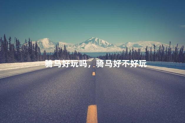 骑马好玩吗，骑马好不好玩